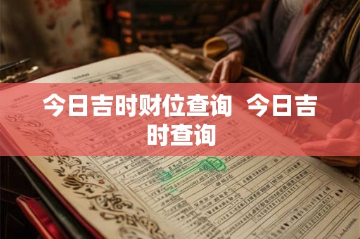 今日吉时财位查询  今日吉时查询