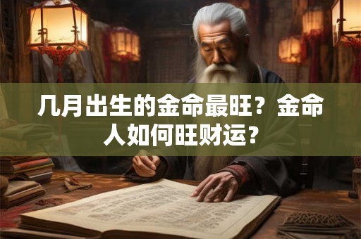 几月出生的金命最旺?金命人如何旺财运? 几月出生的金命最旺?金命人如何旺财运?