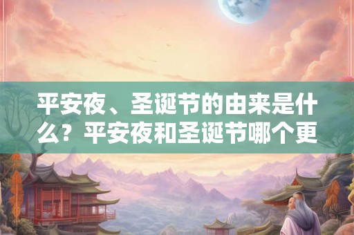平安夜、圣诞节的由来是什么？平安夜和圣诞节哪个更重要？