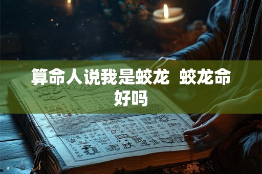 算命人说我是蛟龙  蛟龙命好吗