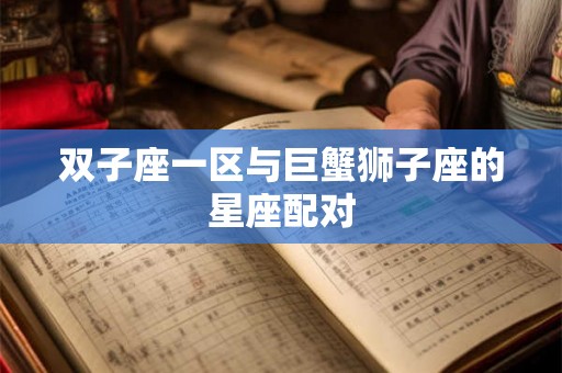 双子座一区与巨蟹狮子座的星座配对