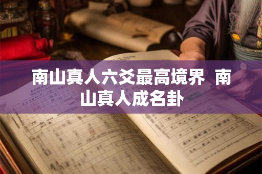 南山真人六爻最高境界 南山真人成名卦 南山真人六爻最高境界 南山真人成名卦