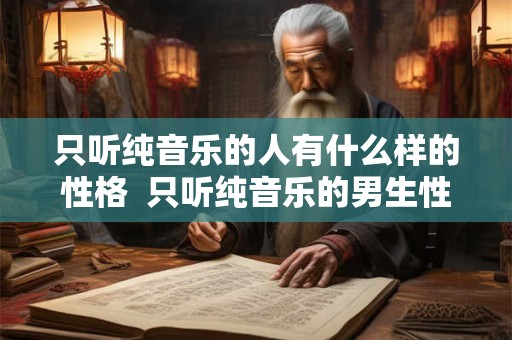 只听纯音乐的人有什么样的性格  只听纯音乐的男生性格