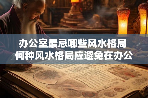 办公室最忌哪些风水格局 何种风水格局应避免在办公室中出现