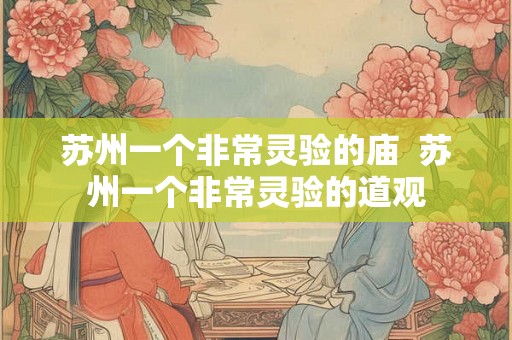 苏州一个非常灵验的庙 苏州一个非常灵验的道观 苏州一个非常灵验的庙 苏州一个非常灵验的道观