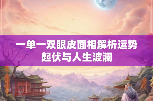 一单一双眼皮面相解析运势起伏与人生波澜