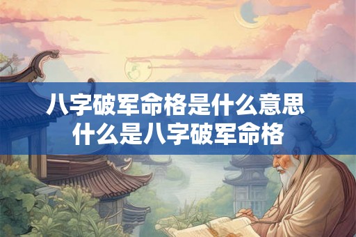 八字破军命格是什么意思 什么是八字破军命格