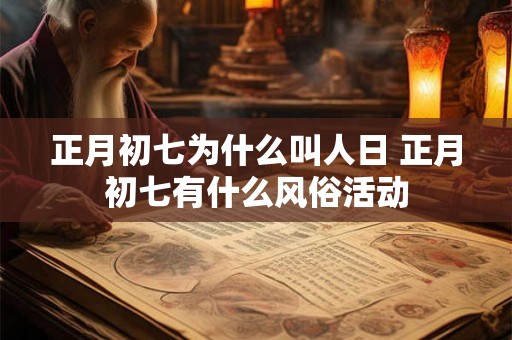 正月初七为什么叫人日 正月初七有什么风俗活动 正月初七为什么叫人日 正月初七有什么风俗活动