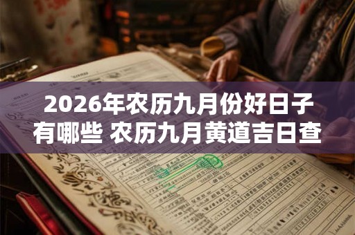 2026年农历九月份好日子有哪些 农历九月黄道吉日查询