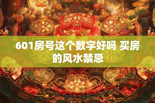601房号这个数字好吗 买房的风水禁忌 601房号这个数字好吗 买房的风水禁忌