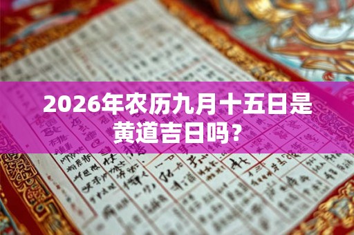 2026年农历九月十五日是黄道吉日吗？