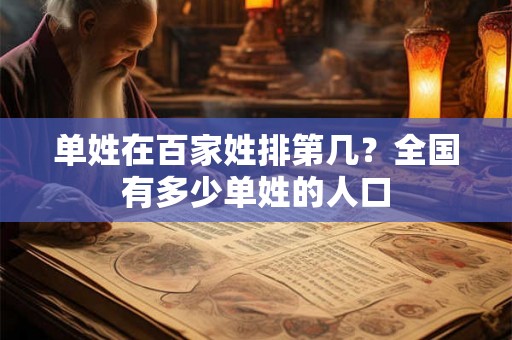 单姓在百家姓排第几？全国有多少单姓的人口