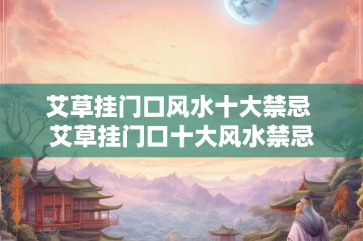 艾草挂门口风水十大禁忌 艾草挂门口十大风水禁忌