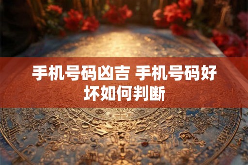 手机号码凶吉 手机号码好坏如何判断