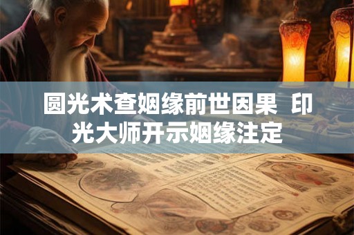 圆光术查姻缘前世因果  印光大师开示姻缘注定