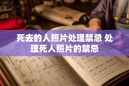 死去的人照片处理禁忌 处理死人照片的禁忌