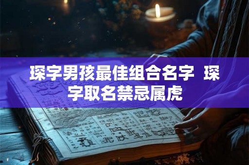 琛字男孩最佳组合名字  琛字取名禁忌属虎