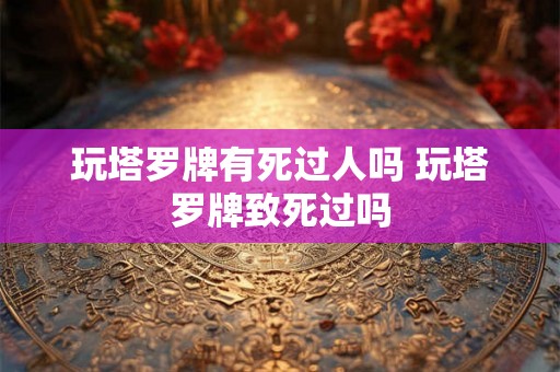 玩塔罗牌有死过人吗 玩塔罗牌致死过吗