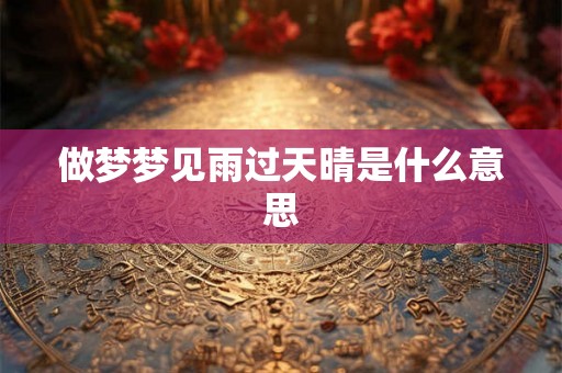 做梦梦见雨过天晴是什么意思
