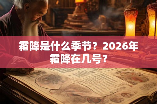 霜降是什么季节?2026年霜降在几号? 霜降是什么季节?2026年霜降在几号?