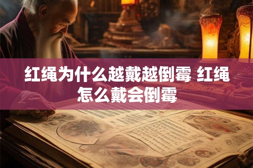 红绳为什么越戴越倒霉 红绳怎么戴会倒霉