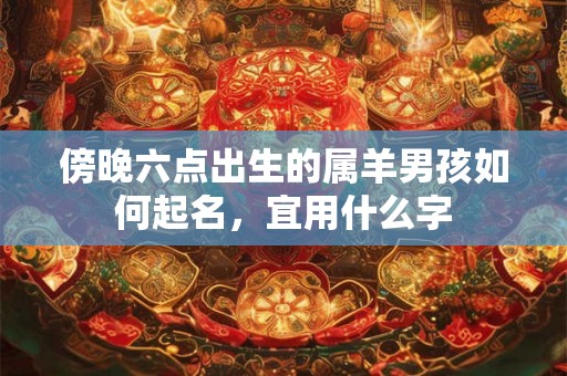 傍晚六点出生的属羊男孩如何起名，宜用什么字