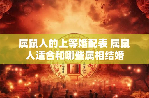 属鼠人的上等婚配表 属鼠人适合和哪些属相结婚