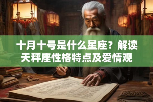 十月十号是什么星座?解读天秤座性格特点及爱情观 十月十号是什么星座?解读天秤座性格特点及爱情观