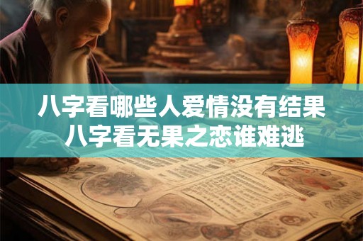 八字看哪些人爱情没有结果 八字看无果之恋谁难逃