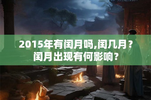 2015年有闰月吗,闰几月？闰月出现有何影响？