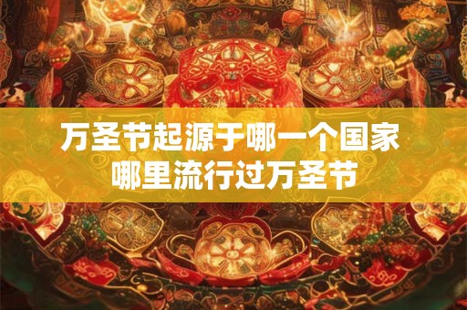 万圣节起源于哪一个国家 哪里流行过万圣节