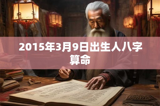 2015年3月9日出生人八字算命 2015年3月9日出生人八字算命
