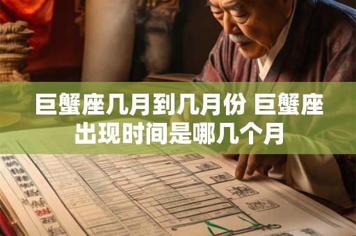 巨蟹座几月到几月份 巨蟹座出现时间是哪几个月
