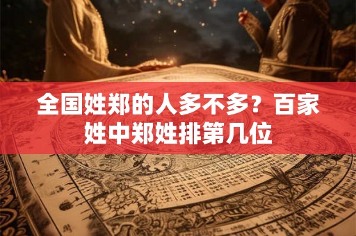 全国姓郑的人多不多？百家姓中郑姓排第几位