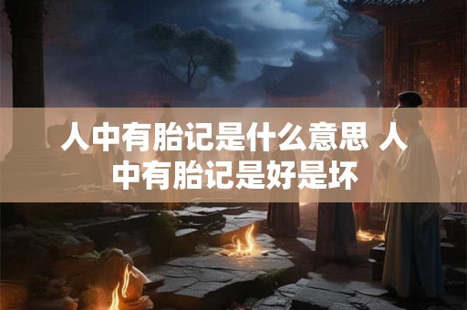 人中有胎记是什么意思 人中有胎记是好是坏