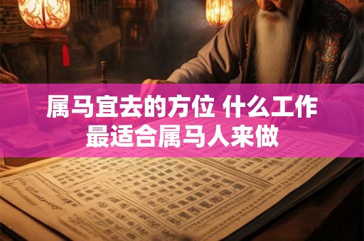属马宜去的方位 什么工作最适合属马人来做