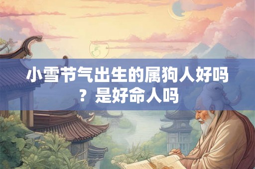 小雪节气出生的属狗人好吗？是好命人吗