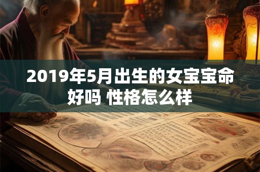 2019年5月出生的女宝宝命好吗 性格怎么样