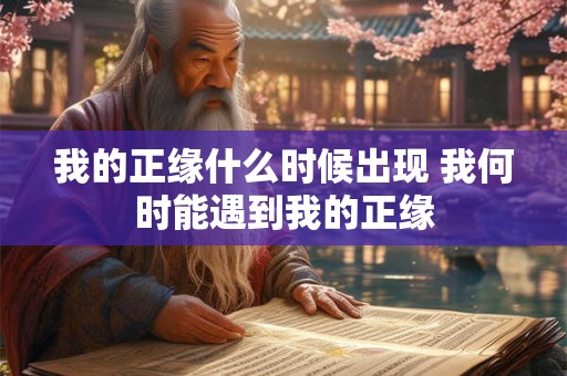 我的正缘什么时候出现 我何时能遇到我的正缘
