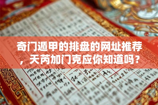 奇门遁甲的排盘的网址推荐，天芮加门克应你知道吗？