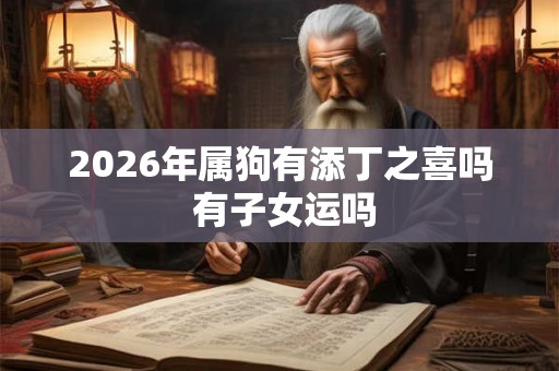2026年属狗有添丁之喜吗 有子女运吗