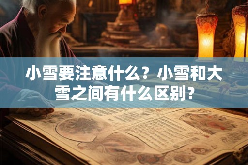 小雪要注意什么？小雪和大雪之间有什么区别？