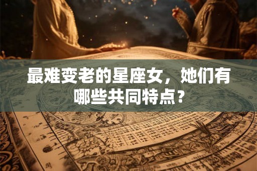 最难变老的星座女，她们有哪些共同特点？