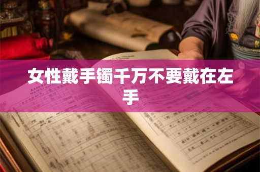 女性戴手镯千万不要戴在左手 女性戴手镯千万不要戴在左手