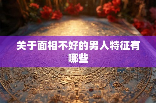 关于面相不好的男人特征有哪些