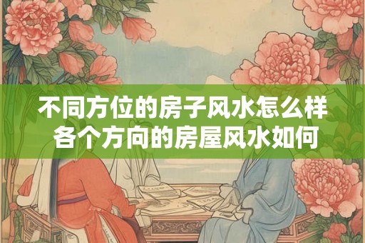 不同方位的房子风水怎么样 各个方向的房屋风水如何