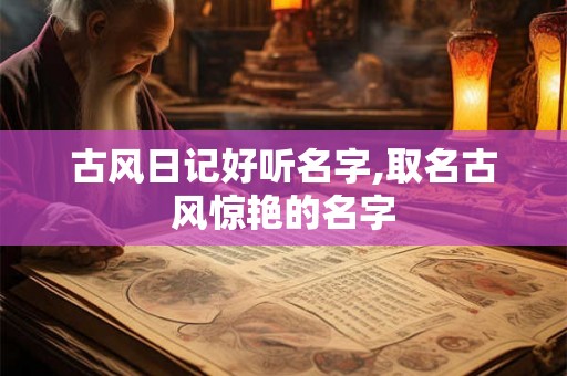 古风日记好听名字,取名古风惊艳的名字