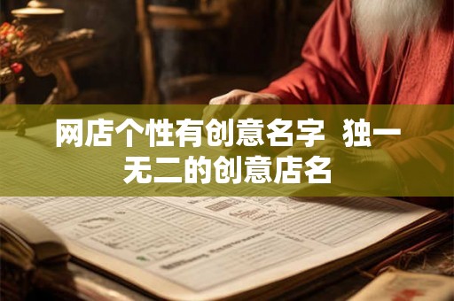 网店个性有创意名字  独一无二的创意店名