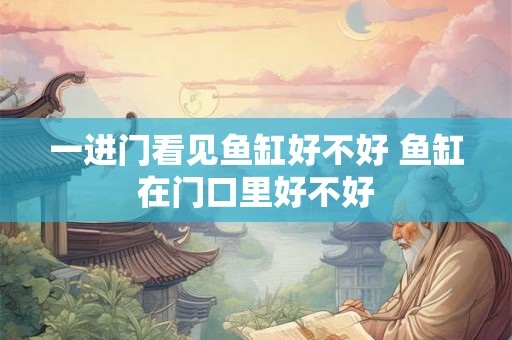一进门看见鱼缸好不好 鱼缸在门口里好不好