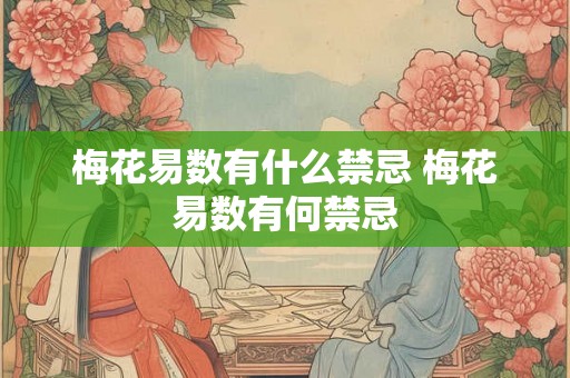 梅花易数有什么禁忌 梅花易数有何禁忌 梅花易数有什么禁忌 梅花易数有何禁忌